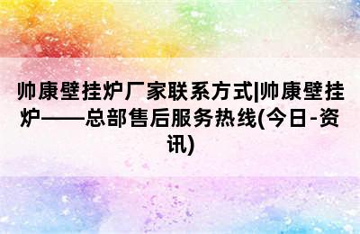 帅康壁挂炉厂家联系方式|帅康壁挂炉——总部售后服务热线(今日-资讯)